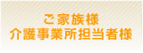ご家族様・介護事業所担当者様
